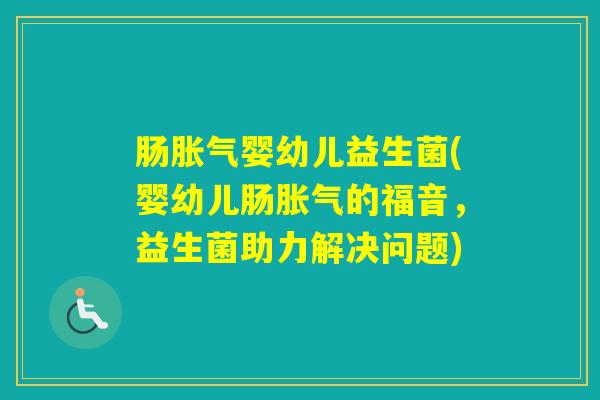 肠婴幼儿益生菌(婴幼儿肠的福音，益生菌助力解决问题)