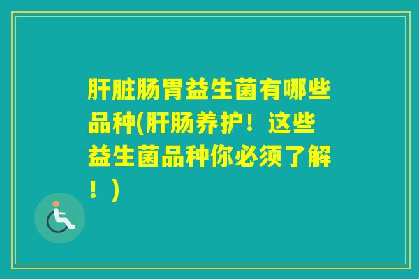 肠胃益生菌有哪些品种(肠养护！这些益生菌品种你必须了解！)