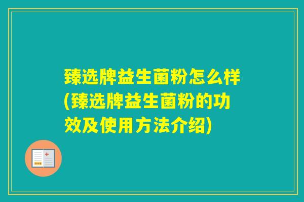 臻选牌益生菌粉怎么样(臻选牌益生菌粉的功效及使用方法介绍)