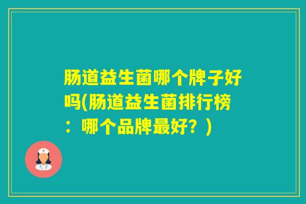 肠道益生菌哪个牌子好吗(肠道益生菌排行榜：哪个品牌好？)