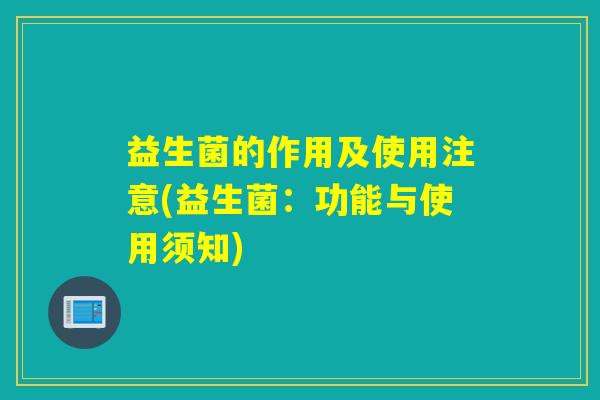 益生菌的作用及使用注意(益生菌:功能与使用须知) 益生菌的作用及使用注意(益生菌:功能与使用须知)