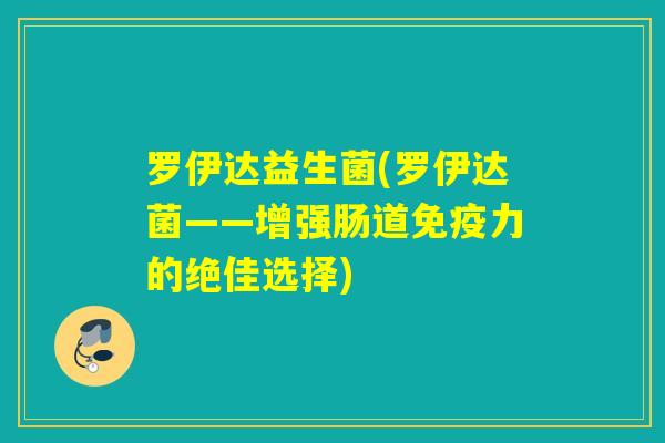 罗伊达益生菌(罗伊达菌——增强肠道力的绝佳选择) 罗伊达益生菌(罗伊达菌——增强肠道力的绝佳选择)
