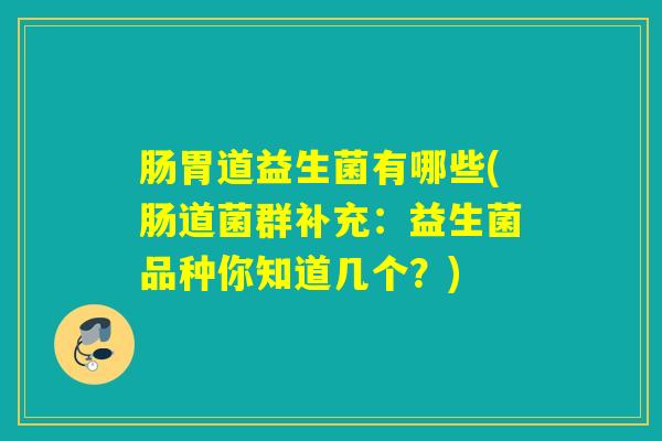 肠胃道益生菌有哪些(肠道菌群补充:益生菌品种你知道几个?) 肠胃道益生菌有哪些(肠道菌群补充:益生菌品种你知道几个?)
