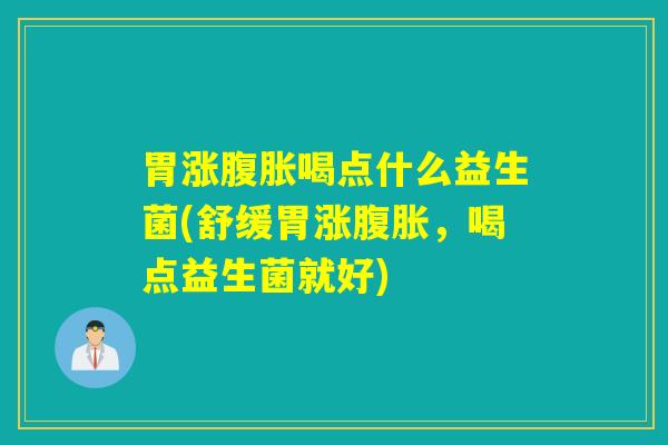 胃涨喝点什么益生菌(舒缓胃涨，喝点益生菌就好)