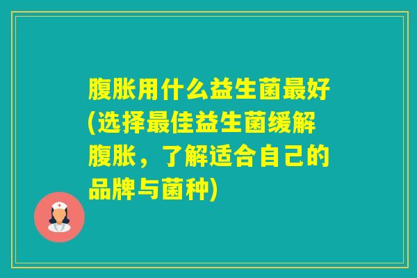 用什么益生菌好(选择佳益生菌缓解,了解适合自己的品牌与菌种) 用什么益生菌好(选择佳益生菌缓解,了解适合自己的品牌与菌种)