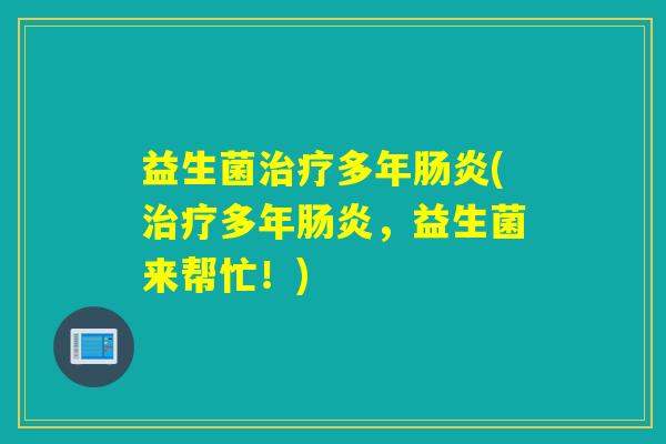 益生菌多年(多年，益生菌来帮忙！)