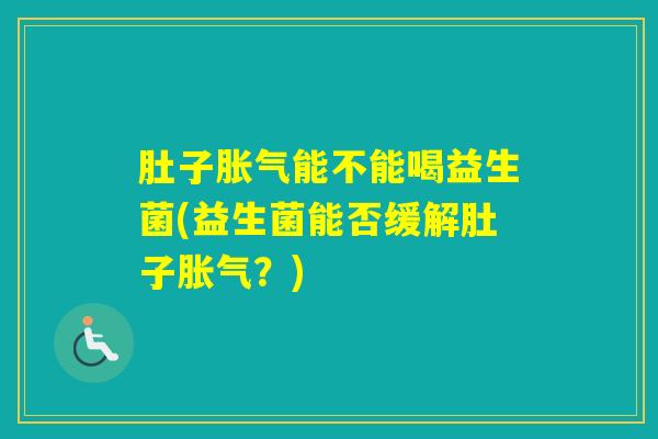肚子能不能喝益生菌(益生菌能否缓解肚子？)