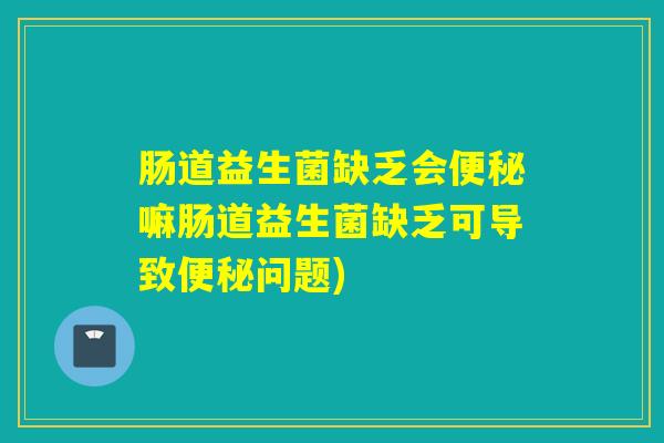 肠道益生菌缺乏会嘛肠道益生菌缺乏可导致问题) 肠道益生菌缺乏会嘛肠道益生菌缺乏可导致问题)