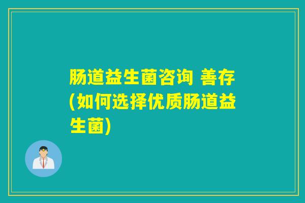 肠道益生菌咨询 善存(如何选择优质肠道益生菌)