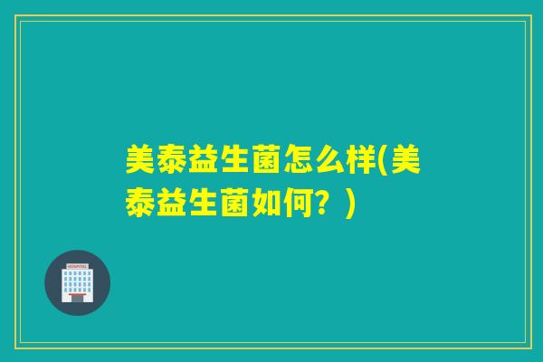 美泰益生菌怎么样(美泰益生菌如何？)