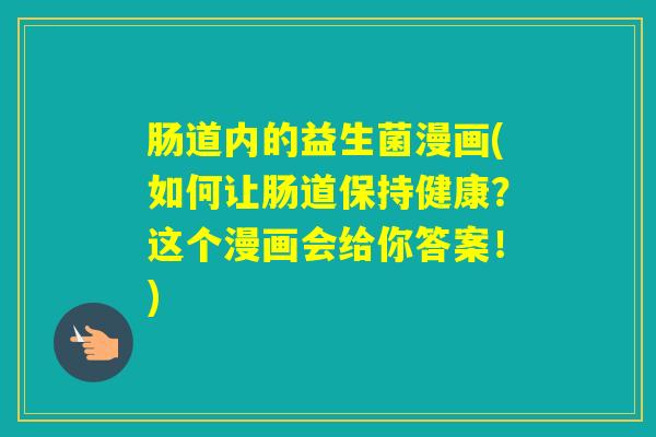 肠道内的益生菌漫画(如何让肠道保持健康?这个漫画会给你答案!) 肠道内的益生菌漫画(如何让肠道保持健康?这个漫画会给你答案!)