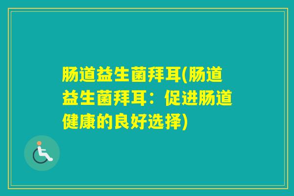 肠道益生菌拜耳(肠道益生菌拜耳:促进肠道健康的良好选择) 肠道益生菌拜耳(肠道益生菌拜耳:促进肠道健康的良好选择)