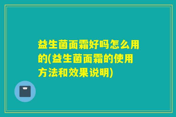 益生菌面霜好吗怎么用的(益生菌面霜的使用方法和效果说明) 益生菌面霜好吗怎么用的(益生菌面霜的使用方法和效果说明)