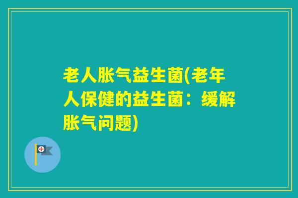 老人益生菌(老年人保健的益生菌:缓解问题) 老人益生菌(老年人保健的益生菌:缓解问题)