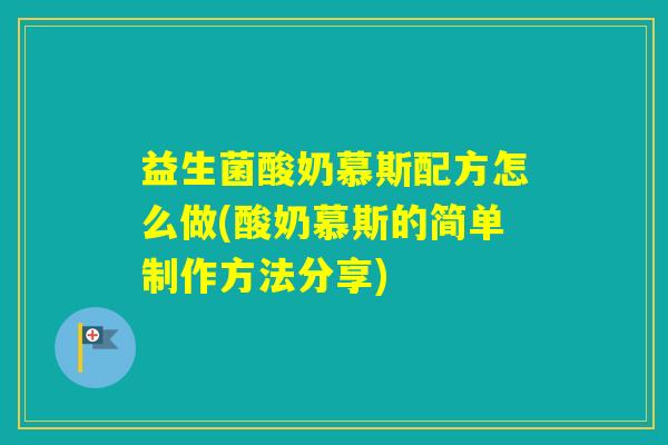 益生菌酸奶慕斯配方怎么做(酸奶慕斯的简单制作方法分享) 益生菌酸奶慕斯配方怎么做(酸奶慕斯的简单制作方法分享)