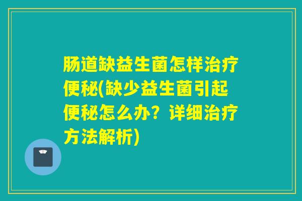 肠道缺益生菌怎样(缺少益生菌引起怎么办？详细方法解析)