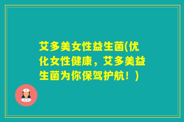 艾多美女性益生菌(优化女性健康，艾多美益生菌为你保驾护航！)
