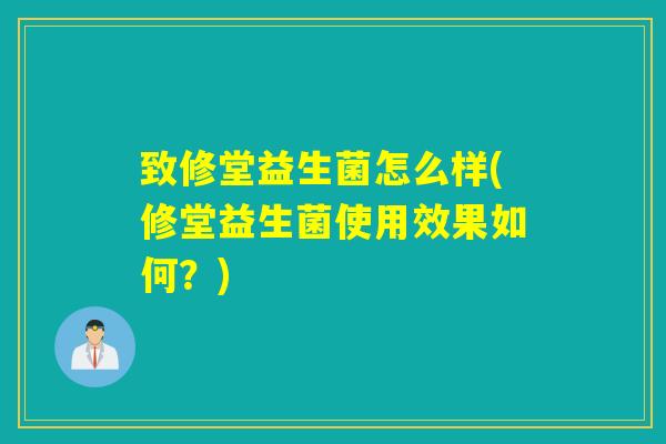 致修堂益生菌怎么样(修堂益生菌使用效果如何?) 致修堂益生菌怎么样(修堂益生菌使用效果如何?)