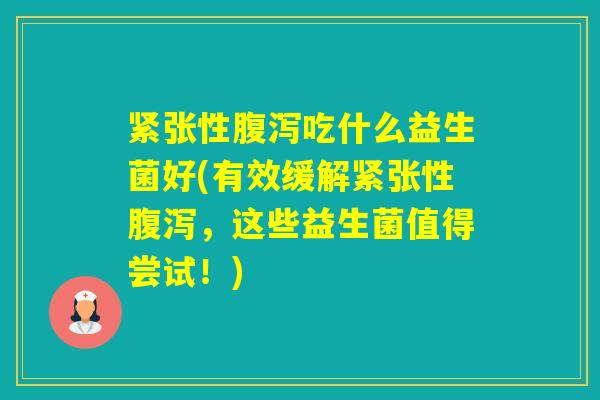紧张性吃什么益生菌好(有效缓解紧张性,这些益生菌值得尝试!) 紧张性吃什么益生菌好(有效缓解紧张性,这些益生菌值得尝试!)