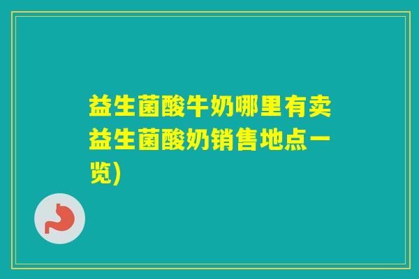 益生菌酸牛奶哪里有卖益生菌酸奶销售地点一览)
