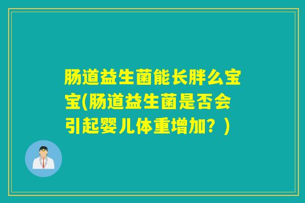 肠道益生菌能长胖么宝宝(肠道益生菌是否会引起婴儿体重增加？)