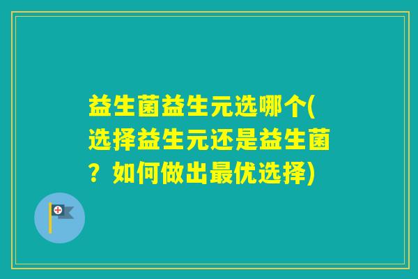 益生菌益生元选哪个(选择益生元还是益生菌？如何做出优选择)