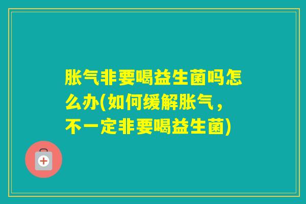 非要喝益生菌吗怎么办(如何缓解，不一定非要喝益生菌)