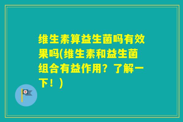 维生素算益生菌吗有效果吗(维生素和益生菌组合有益作用?了解一下!) 维生素算益生菌吗有效果吗(维生素和益生菌组合有益作用?了解一下!)