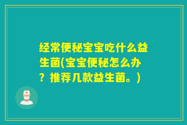 经常宝宝吃什么益生菌(宝宝怎么办?推荐几款益生菌。) 经常宝宝吃什么益生菌(宝宝怎么办?推荐几款益生菌。)