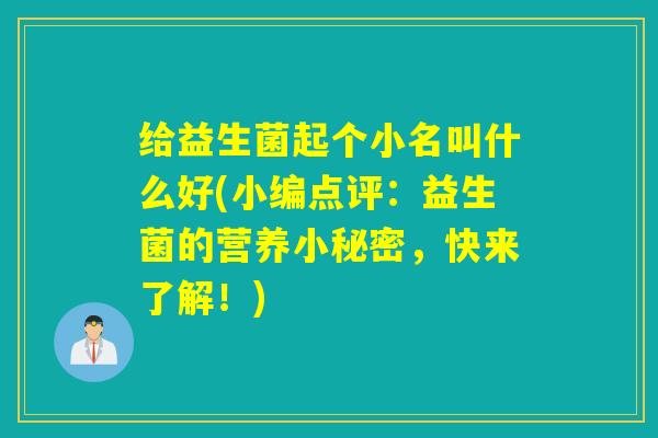 给益生菌起个小名叫什么好(小编点评:益生菌的营养小秘密,快来了解!) 给益生菌起个小名叫什么好(小编点评:益生菌的营养小秘密,快来了解!)