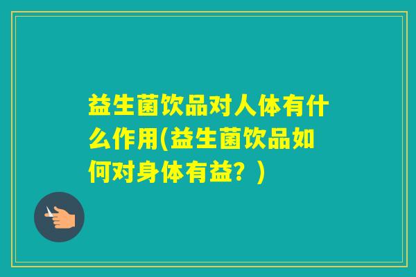 益生菌饮品对人体有什么作用(益生菌饮品如何对身体有益?) 益生菌饮品对人体有什么作用(益生菌饮品如何对身体有益?)