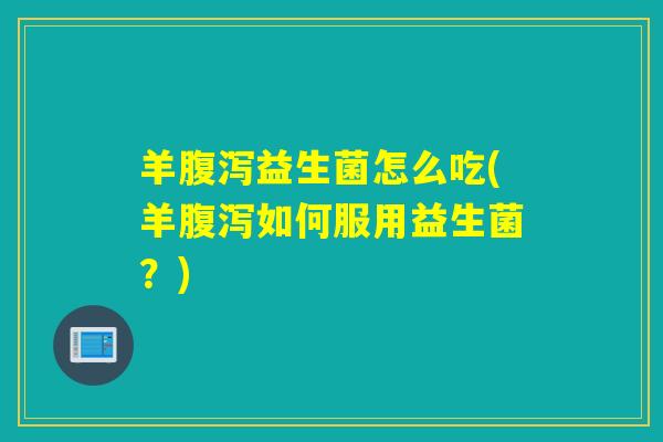 羊益生菌怎么吃(羊如何服用益生菌?) 羊益生菌怎么吃(羊如何服用益生菌?)