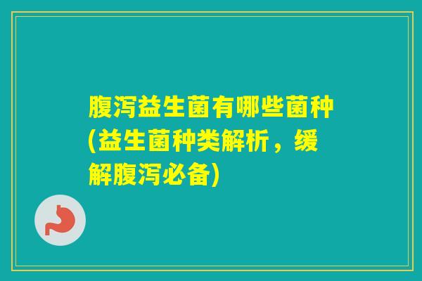 益生菌有哪些菌种(益生菌种类解析，缓解必备)