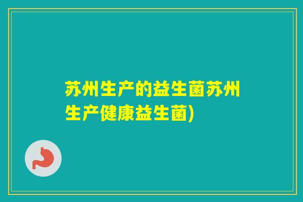 苏州生产的益生菌苏州生产健康益生菌) 苏州生产的益生菌苏州生产健康益生菌)