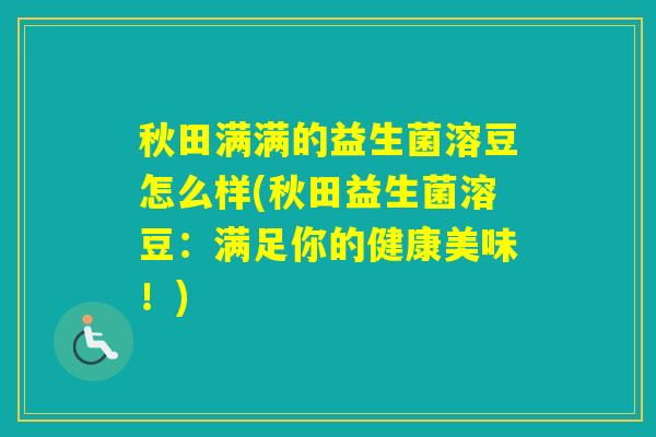 秋田满满的益生菌溶豆怎么样(秋田益生菌溶豆:满足你的健康美味!) 秋田满满的益生菌溶豆怎么样(秋田益生菌溶豆:满足你的健康美味!)