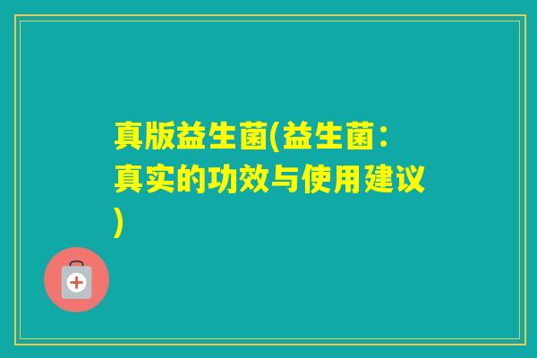 真版益生菌(益生菌：真实的功效与使用建议)