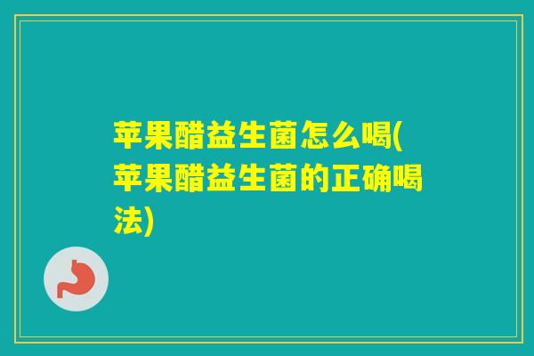 苹果醋益生菌怎么喝(苹果醋益生菌的正确喝法) 苹果醋益生菌怎么喝(苹果醋益生菌的正确喝法)
