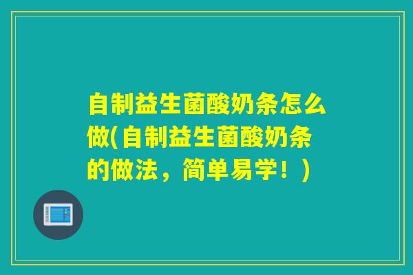 自制益生菌酸奶条怎么做(自制益生菌酸奶条的做法,简单易学!) 自制益生菌酸奶条怎么做(自制益生菌酸奶条的做法,简单易学!)