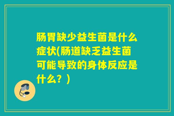 肠胃缺少益生菌是什么症状(肠道缺乏益生菌可能导致的身体反应是什么?) 肠胃缺少益生菌是什么症状(肠道缺乏益生菌可能导致的身体反应是什么?)