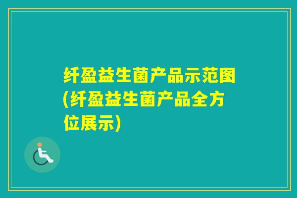 纤盈益生菌产品示范图(纤盈益生菌产品全方位展示) 纤盈益生菌产品示范图(纤盈益生菌产品全方位展示)