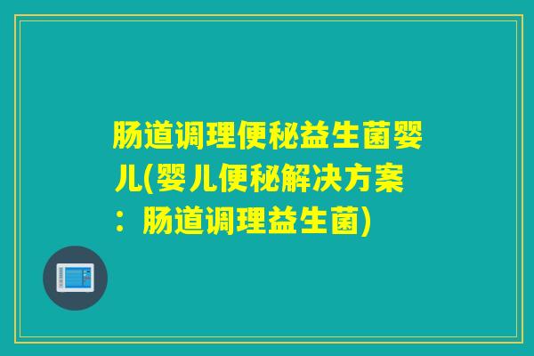 肠道调理益生菌婴儿(婴儿解决方案：肠道调理益生菌)