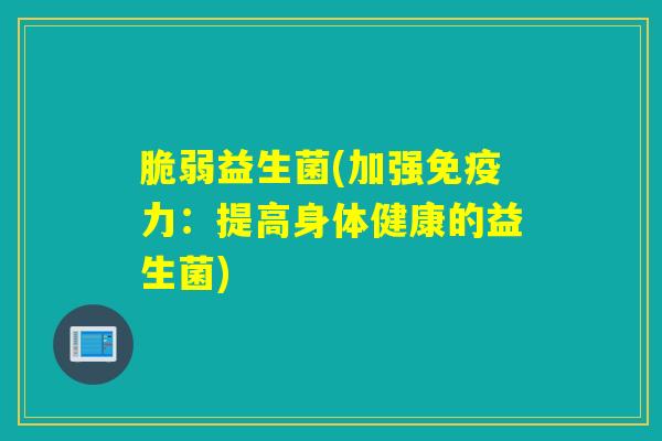 脆弱益生菌(加强力:提高身体健康的益生菌) 脆弱益生菌(加强力:提高身体健康的益生菌)
