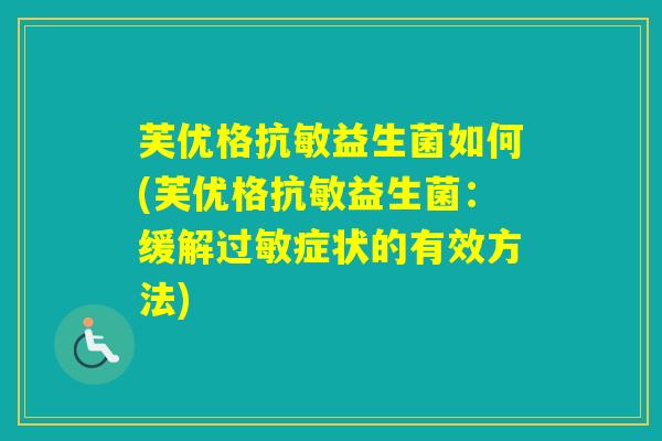 芙优格抗敏益生菌如何(芙优格抗敏益生菌：缓解症状的有效方法)