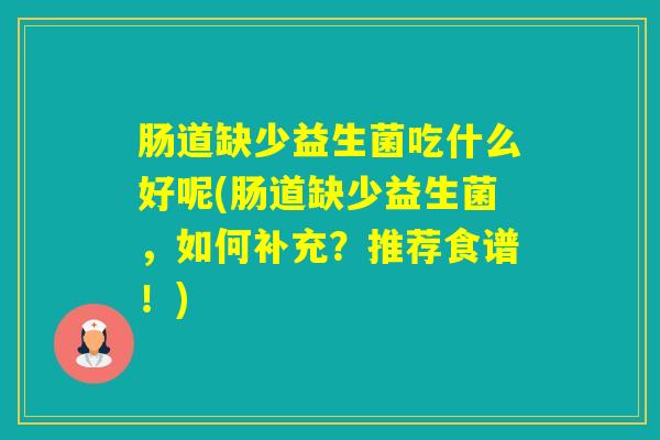 肠道缺少益生菌吃什么好呢(肠道缺少益生菌，如何补充？推荐食谱！)