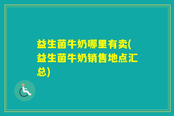 益生菌牛奶哪里有卖(益生菌牛奶销售地点汇总)
