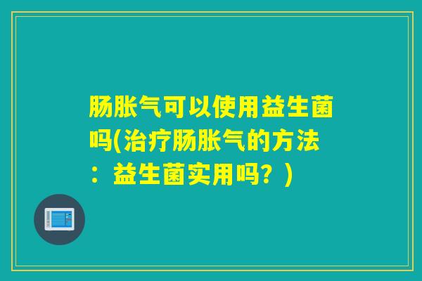 肠可以使用益生菌吗(肠的方法:益生菌实用吗?) 肠可以使用益生菌吗(肠的方法:益生菌实用吗?)