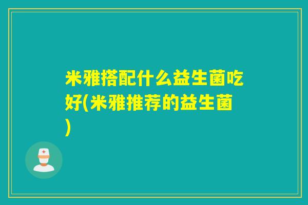 米雅搭配什么益生菌吃好(米雅推荐的益生菌)