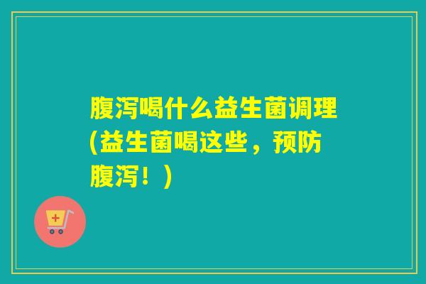 喝什么益生菌调理(益生菌喝这些,!) 喝什么益生菌调理(益生菌喝这些,!)