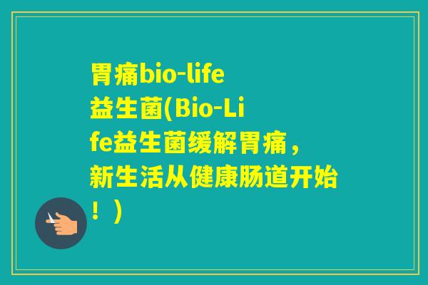 胃痛bio-life益生菌(Bio-Life益生菌缓解胃痛,新生活从健康肠道开始!) 胃痛bio-life益生菌(Bio-Life益生菌缓解胃痛,新生活从健康肠道开始!)