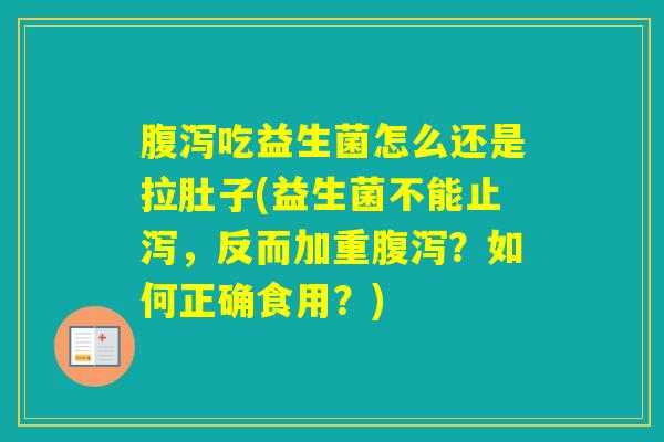 吃益生菌怎么还是拉肚子(益生菌不能止泻,反而加重?如何正确食用?) 吃益生菌怎么还是拉肚子(益生菌不能止泻,反而加重?如何正确食用?)
